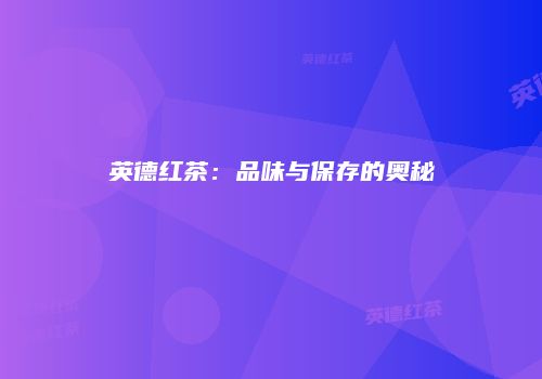 英德红茶：品味与保存的奥秘