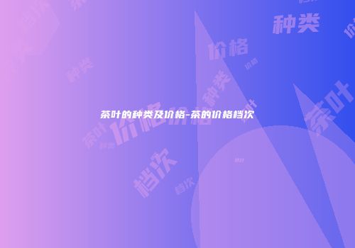 茶叶的种类及价格-茶的价格档次
