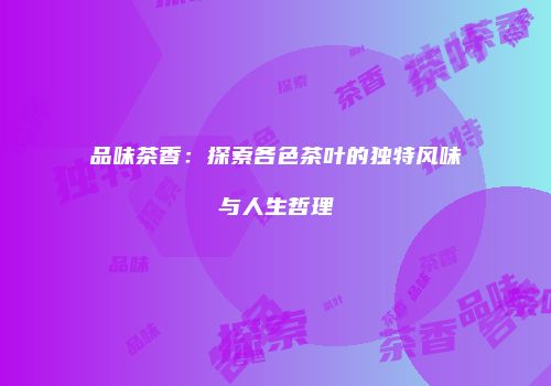 品味茶香：探索各色茶叶的独特风味与人生哲理