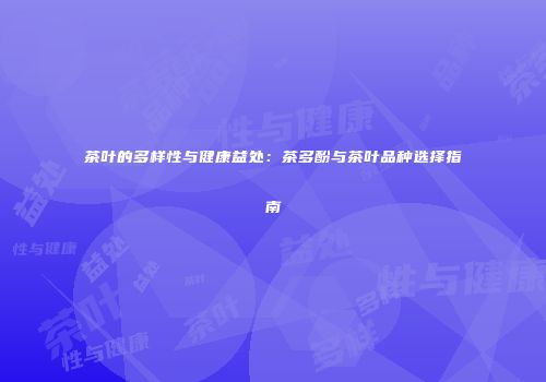 茶叶的多样性与健康益处：茶多酚与茶叶品种选择指南