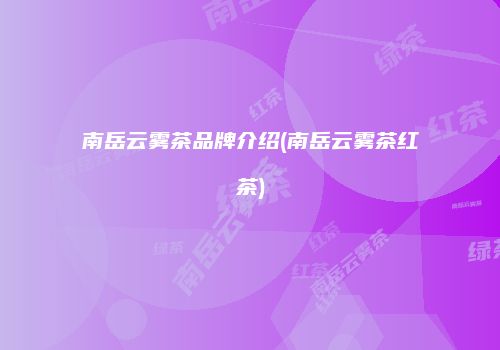 南岳云雾茶品牌介绍(南岳云雾茶红茶)