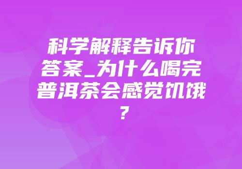 科学解释告诉你答案_为什么喝完普洱茶会感觉饥饿？