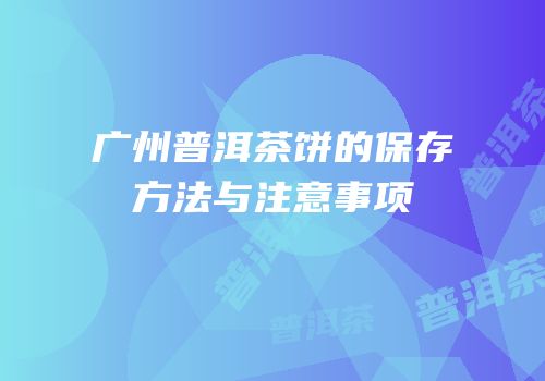 广州普洱茶饼的保存方法与注意事项