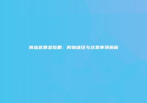挑选优质金骏眉：购物途径与注意事项解析