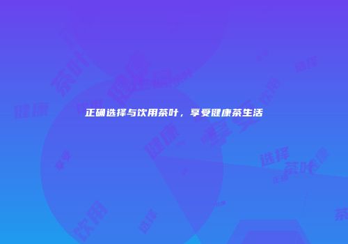 正确选择与饮用茶叶，享受健康茶生活