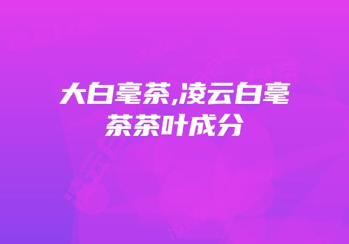 大白毫茶,凌云白毫茶茶叶成分