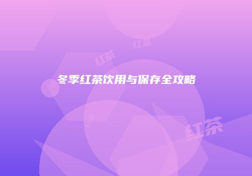 冬季红茶饮用与保存全攻略