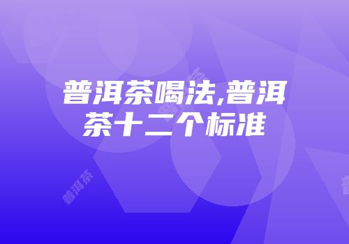 普洱茶喝法,普洱茶十二个标准
