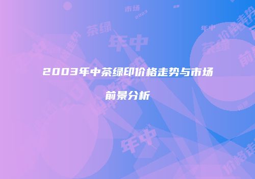 2003年中茶绿印价格走势与市场前景分析