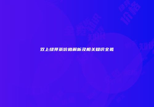 双上绿芽茶价格解析及相关知识全览