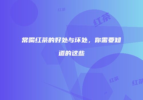 常喝红茶的好处与坏处，你需要知道的这些