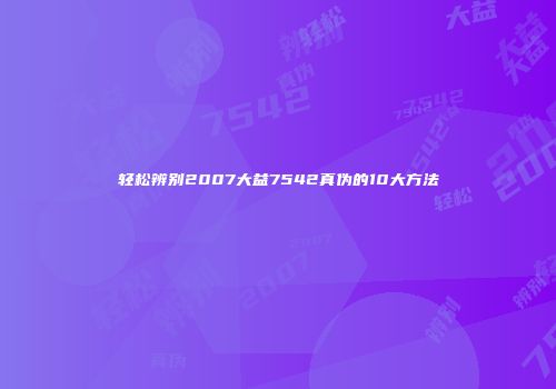 轻松辨别2007大益7542真伪的10大方法
