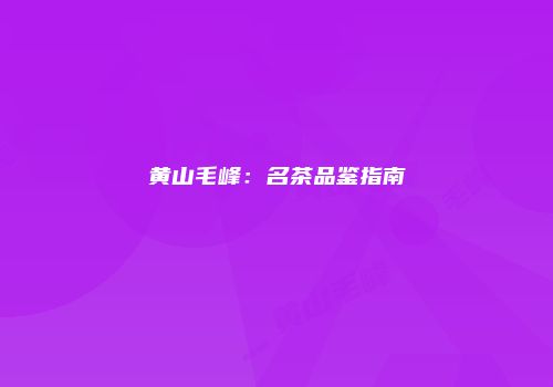 黄山毛峰：名茶品鉴指南