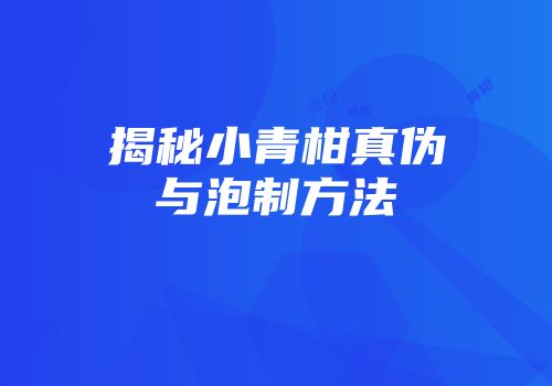 揭秘小青柑真伪与泡制方法