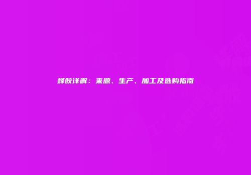 蜂胶详解：来源、生产、加工及选购指南