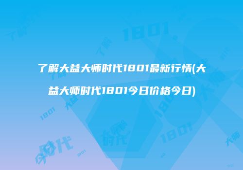 了解大益大师时代1801最新行情(大益大师时代1801今日价格今日)