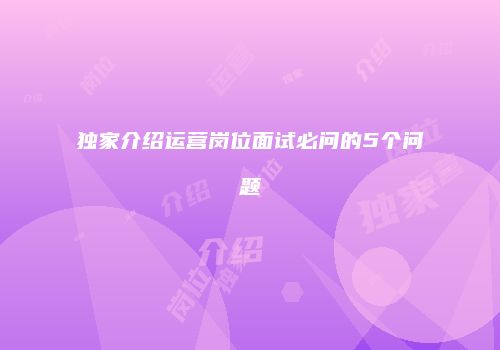独家介绍运营岗位面试必问的5个问题