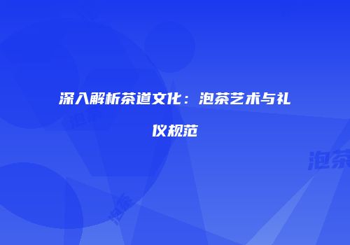 深入解析茶道文化：泡茶艺术与礼仪规范
