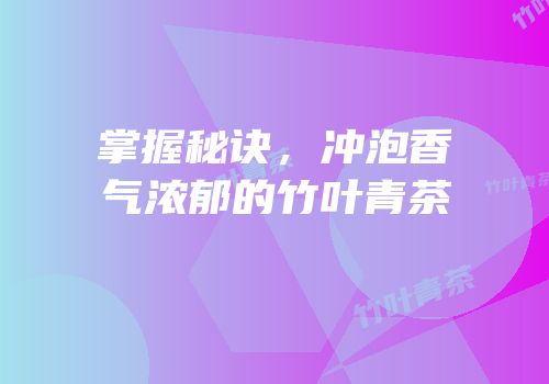 掌握秘诀，冲泡香气浓郁的竹叶青茶
