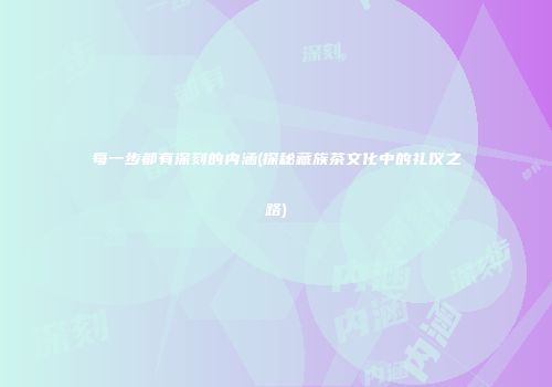 每一步都有深刻的内涵(探秘藏族茶文化中的礼仪之路)