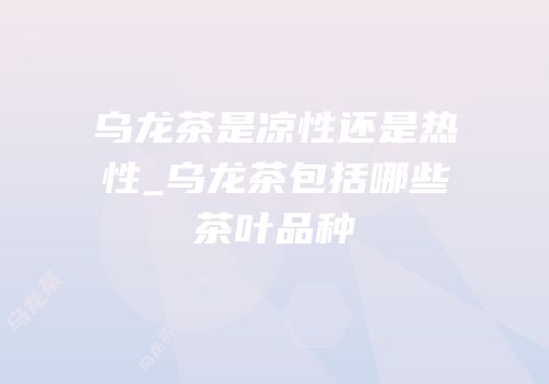 乌龙茶是凉性还是热性_乌龙茶包括哪些茶叶品种