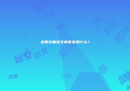 茶香这篇短文的答案是什么？