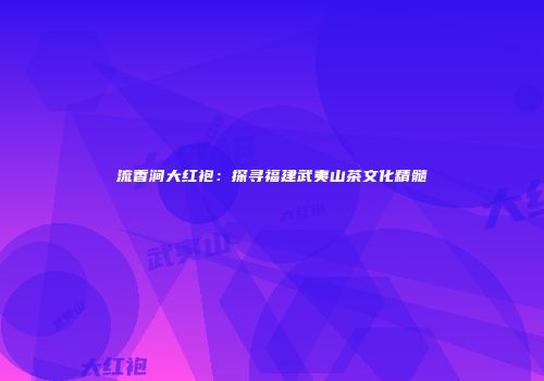 流香涧大红袍：探寻福建武夷山茶文化精髓