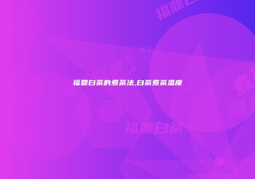 福鼎白茶的煮茶法,白茶煮茶温度