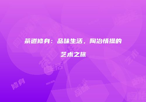 茶道修身：品味生活，陶冶情操的艺术之旅