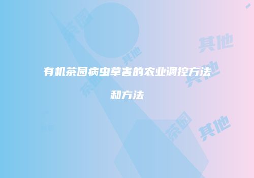 有机茶园病虫草害的农业调控方法和方法