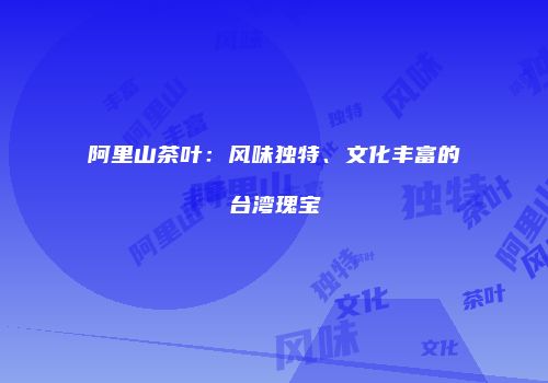 阿里山茶叶：风味独特、文化丰富的台湾瑰宝