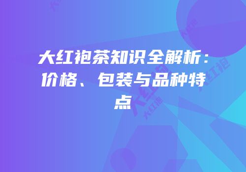 大红袍茶知识全解析：价格、包装与品种特点