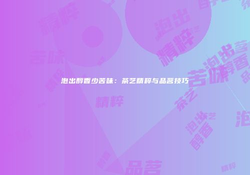 泡出醇香少苦味：茶艺精粹与品茗技巧