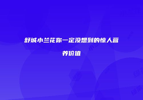 舒城小兰花你一定没想到的惊人营养价值