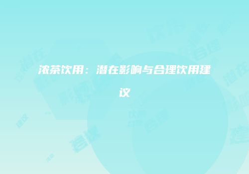 浓茶饮用：潜在影响与合理饮用建议