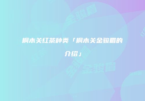 桐木关红茶种类「桐木关金骏眉的介绍」