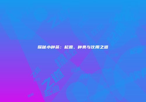 探秘小种茶：起源、种类与饮用之道