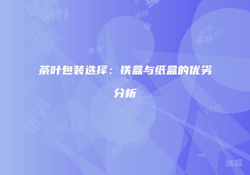 茶叶包装选择：铁盒与纸盒的优劣分析