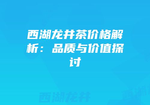 西湖龙井茶价格解析：品质与价值探讨