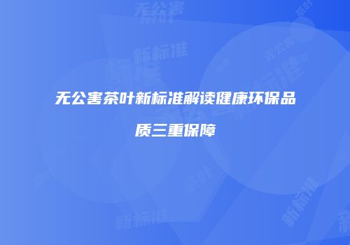 无公害茶叶新标准解读健康环保品质三重保障