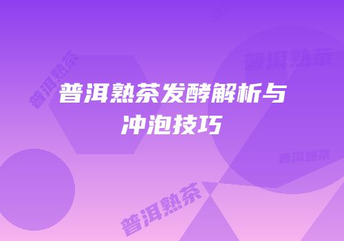 普洱熟茶发酵解析与冲泡技巧