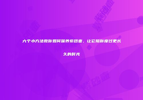 六个小方法教你如何保养紫砂壶，让它陪你度过更长久的时光