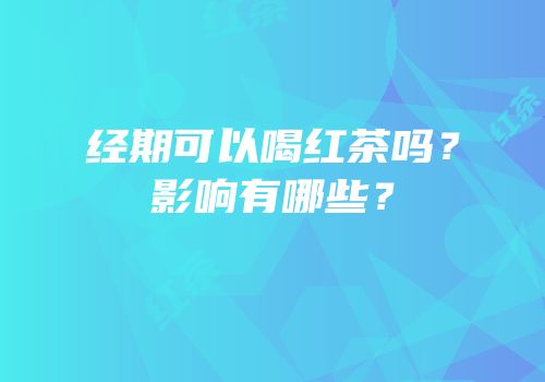 经期可以喝红茶吗？影响有哪些？