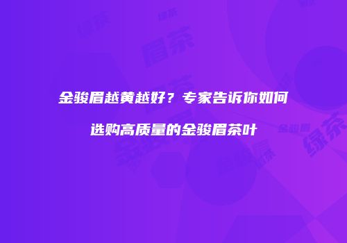 金骏眉越黄越好？专家告诉你如何选购高质量的金骏眉茶叶