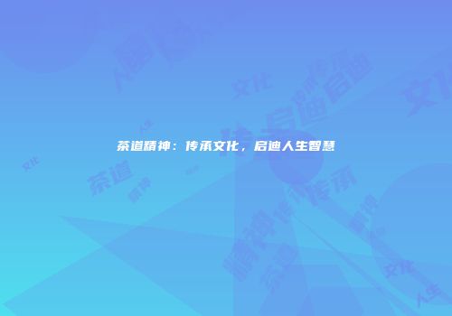 茶道精神：传承文化，启迪人生智慧