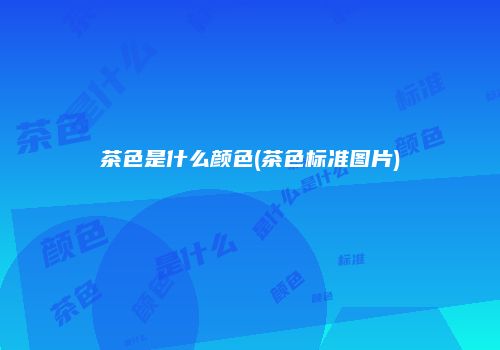 茶色是什么颜色(茶色标准图片)