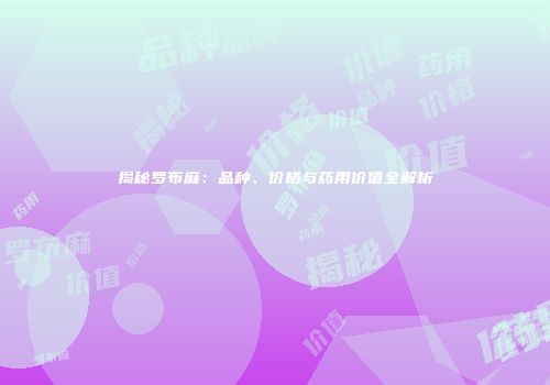 揭秘罗布麻：品种、价格与药用价值全解析