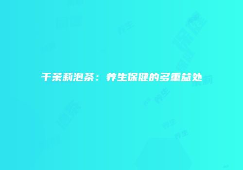 干茉莉泡茶：养生保健的多重益处