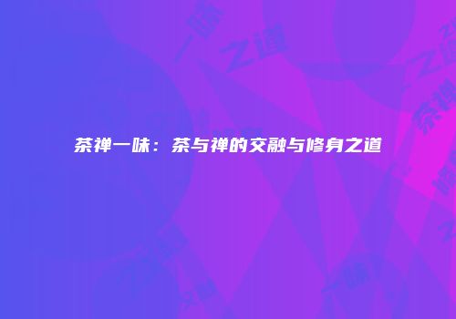 茶禅一味：茶与禅的交融与修身之道