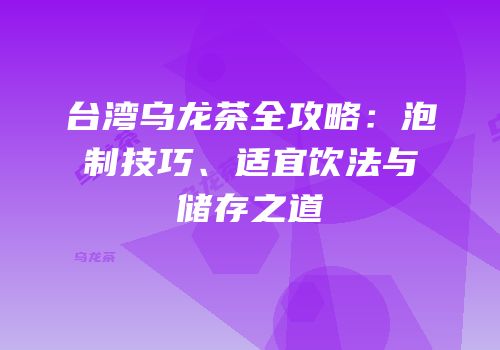 台湾乌龙茶全攻略：泡制技巧、适宜饮法与储存之道